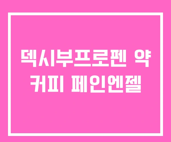 덱시부프로펜 약 커피 페인엔젤