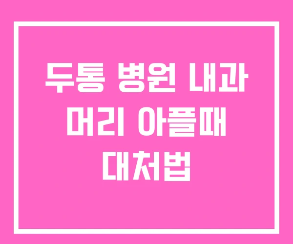 두통 병원 내과 머리 아플때 대처법 두통 병원 내과 머리 아플때 대처법