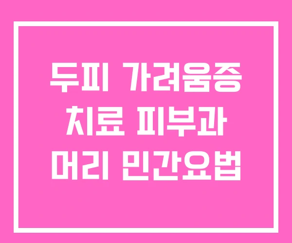 두피 가려움증 치료 피부과 머리 민간요법