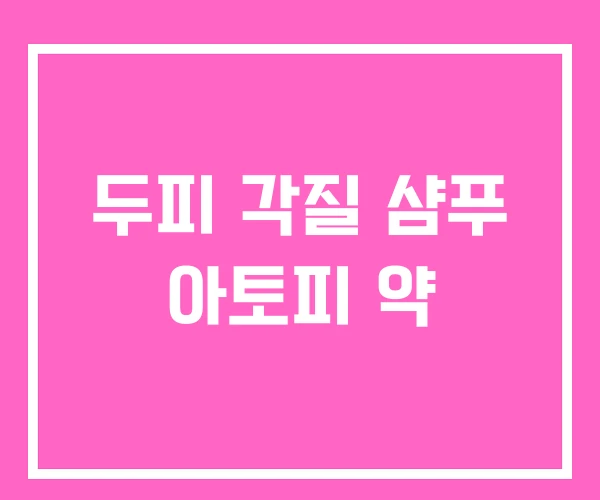 두피 각질 샴푸 아토피 약