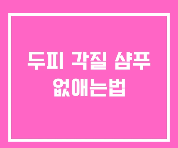 두피 각질 샴푸 없애는법