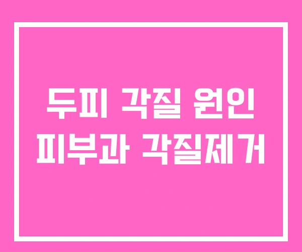 두피 각질 원인 피부과 각질제거