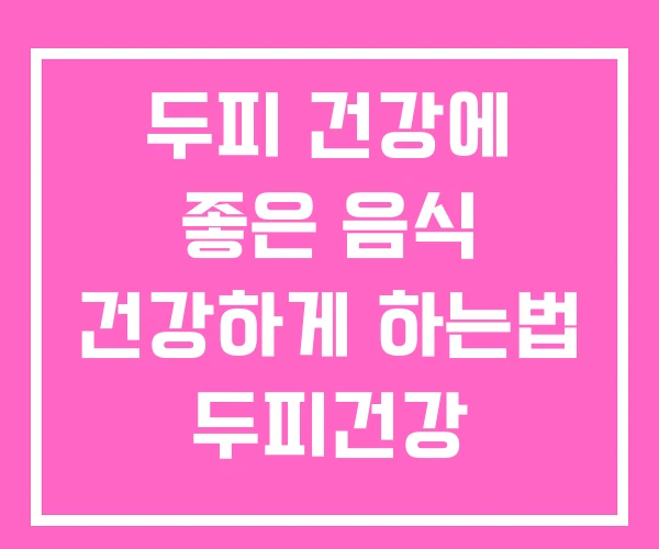 두피 건강에 좋은 음식 건강하게 하는법 두피건강