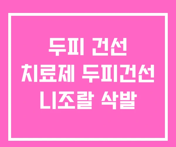 두피 건선 치료제 두피건선 니조랄 삭발