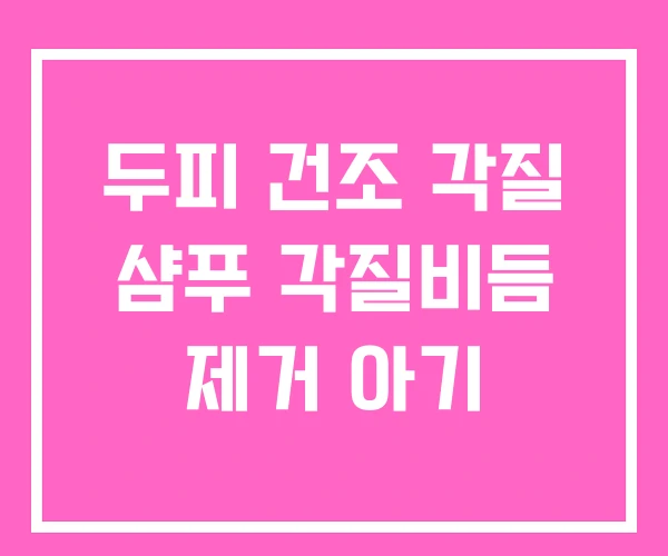 두피 건조 각질 샴푸 각질비듬 제거 아기