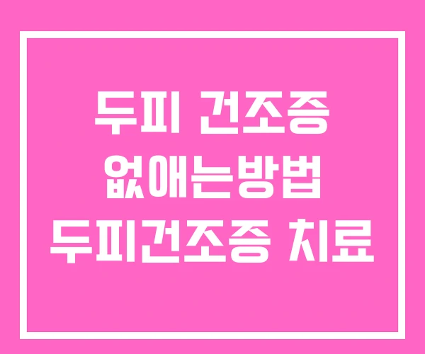 두피 건조증 없애는방법 두피건조증 치료