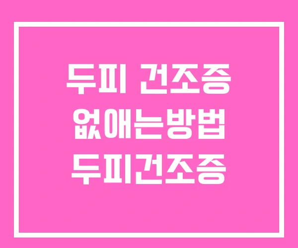 두피 건조증 없애는방법 두피건조증