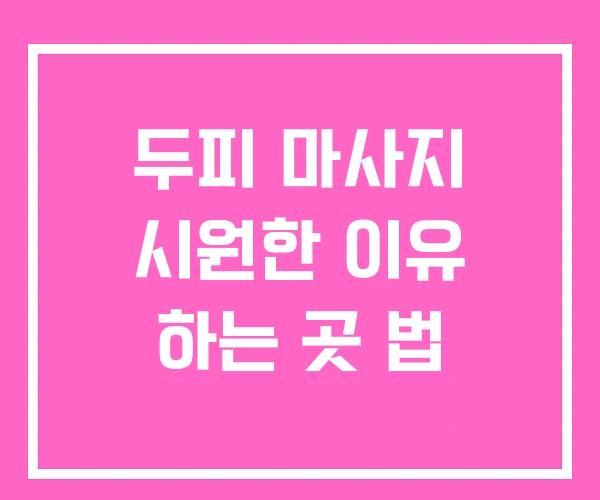 두피 마사지 시원한 이유 하는 곳 법