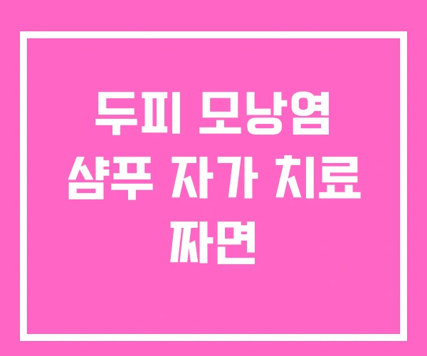 두피 모낭염 샴푸 자가 치료 짜면