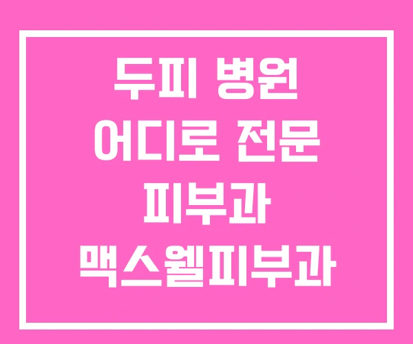 두피 병원 어디로 전문 피부과 맥스웰피부과 가격