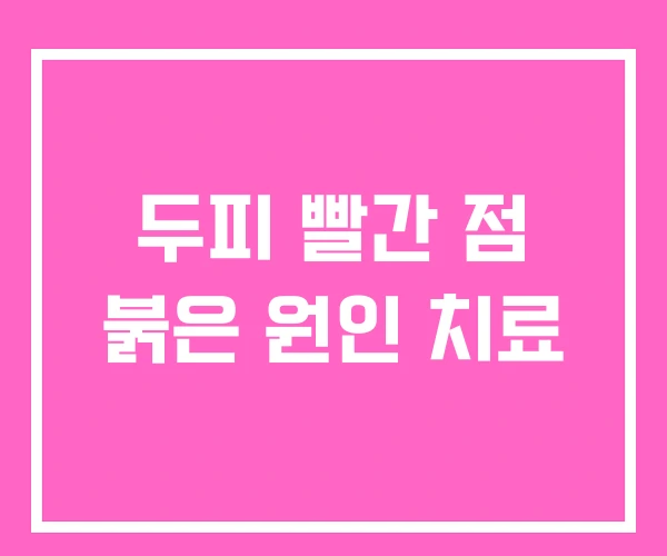 두피 빨간 점 붉은 원인 치료