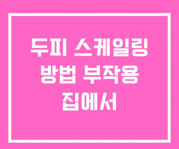 두피 스케일링 방법 부작용 집에서