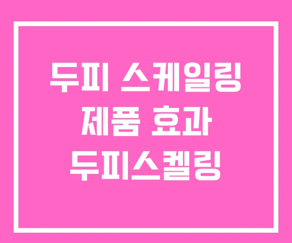 두피 스케일링 제품 효과 두피스켈링 두피 스케일링 제품 효과 두피스켈링