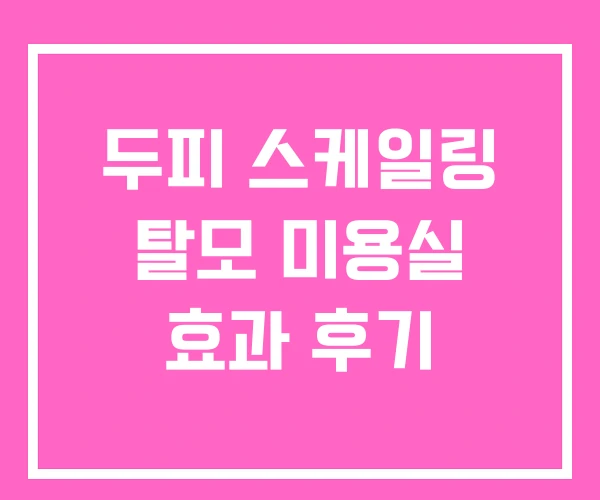 두피 스케일링 탈모 미용실 효과 후기 두피 스케일링 탈모 미용실 효과 후기