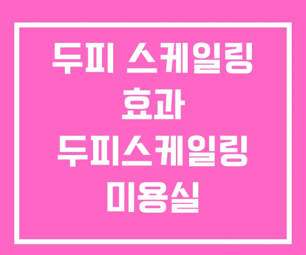 두피 스케일링 효과 두피스케일링 미용실