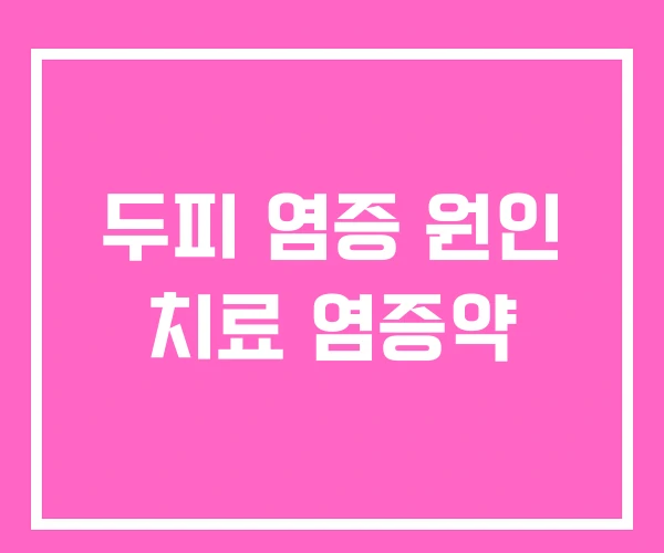 두피 염증 원인 치료 염증약