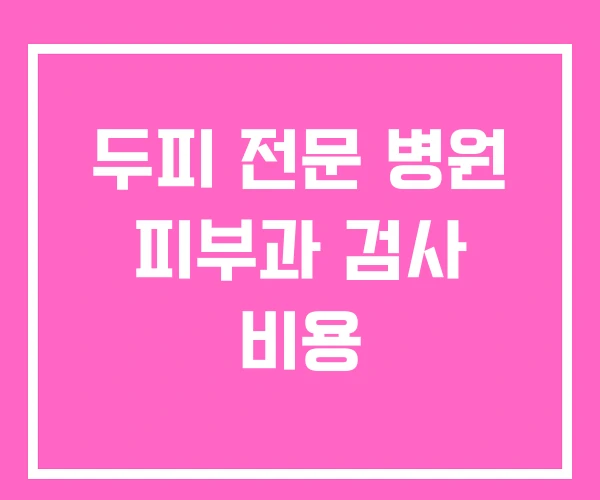 두피 전문 병원 피부과 검사 비용