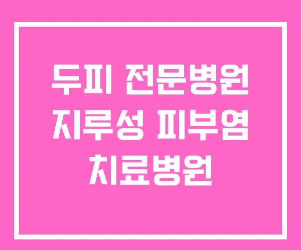 두피 전문병원 지루성 피부염 치료병원