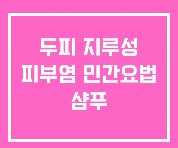 두피 지루성 피부염 민간요법 샴푸