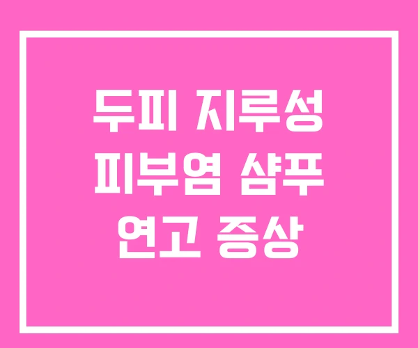 두피 지루성 피부염 샴푸 연고 증상