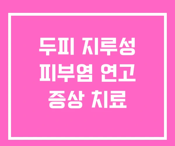 두피 지루성 피부염 연고 증상 치료 두피 지루성 피부염 연고 증상 치료