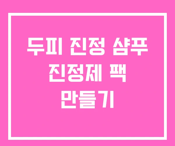 두피 진정 샴푸 진정제 팩 만들기