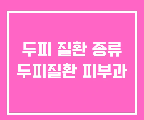 두피 질환 종류 두피질환 피부과