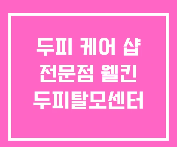 두피 케어 샵 전문점 웰킨 두피탈모센터