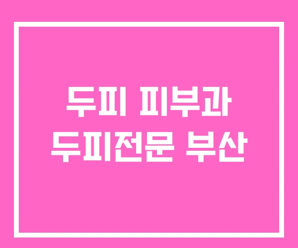 두피 피부과 두피전문 부산