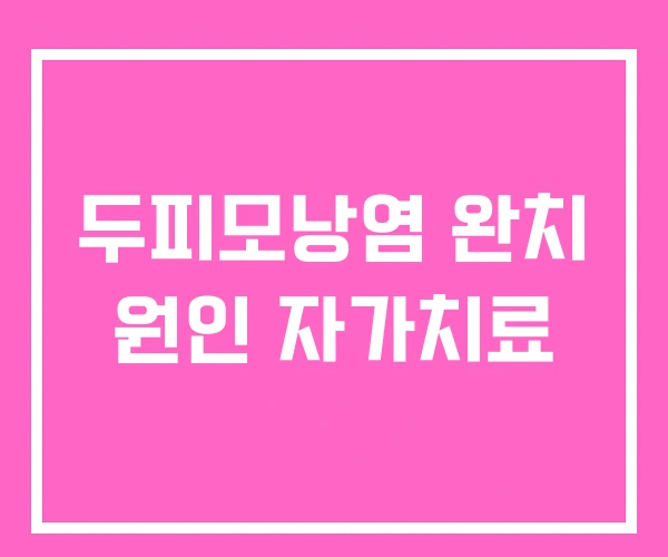 두피모낭염 완치 원인 자가치료