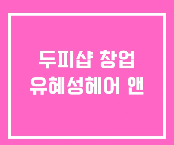 두피샵 창업 유혜성헤어 앤