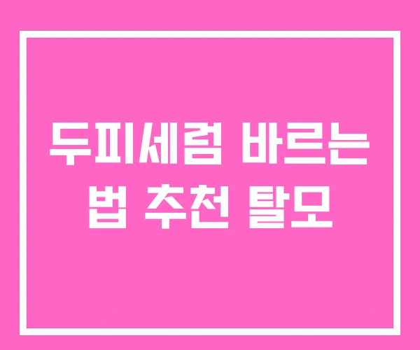 두피세럼 바르는 법 추천 탈모 두피세럼 바르는 법 추천 탈모