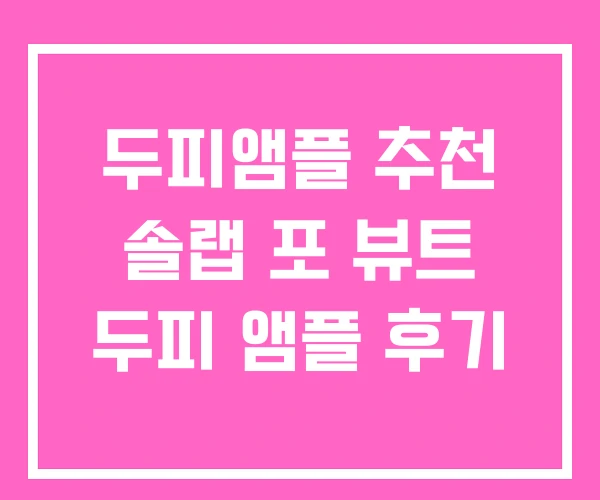 두피앰플 추천 솔랩 포 뷰트 두피 앰플 후기 두피앰플 추천 솔랩 포 뷰트 두피 앰플 후기