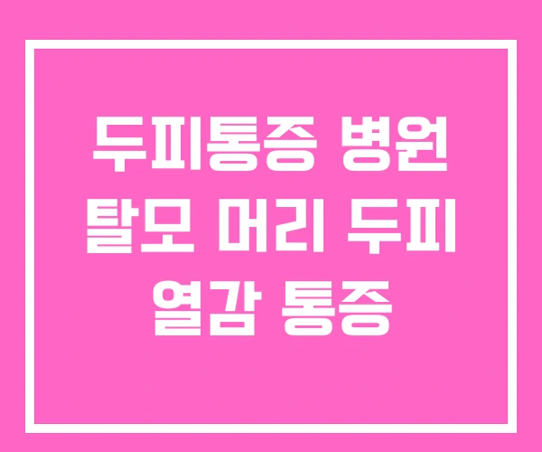 두피통증 병원 탈모 머리 두피 열감 통증