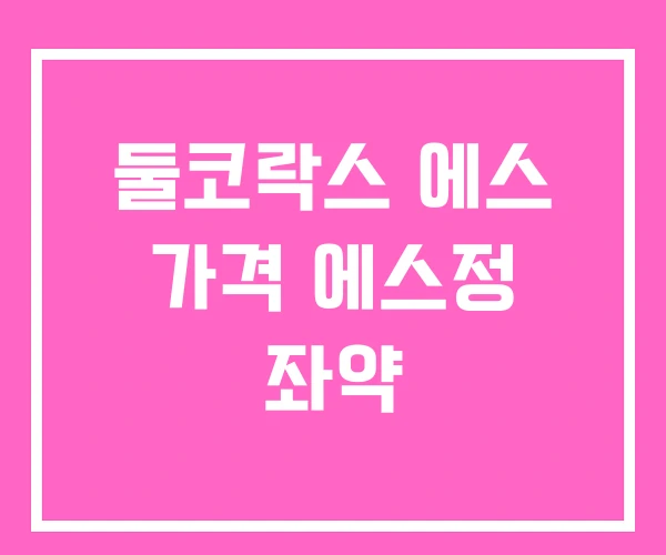 둘코락스 에스 가격 에스정 좌약 둘코락스 에스 가격 에스정 좌약