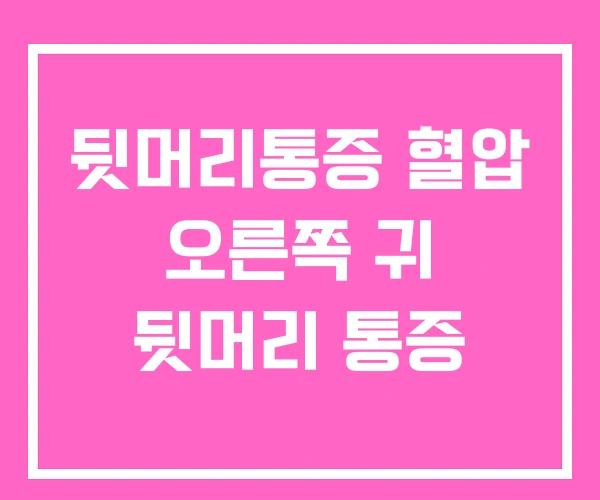 뒷머리통증 혈압 오른쪽 귀 뒷머리 통증