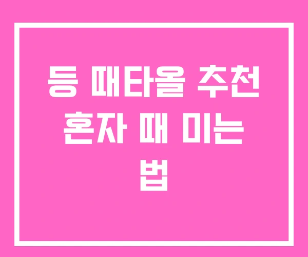 등 때타올 추천 혼자 때 미는 법 등 때타올 추천 혼자 때 미는 법