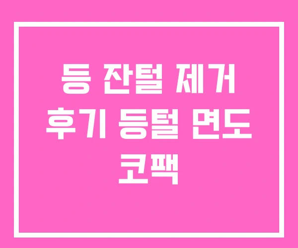 등 잔털 제거 후기 등털 면도 코팩