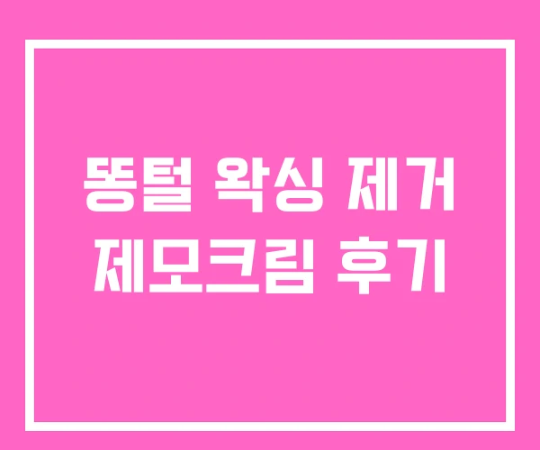 똥털 왁싱 제거 제모크림 후기 똥털 왁싱 제거 제모크림 후기
