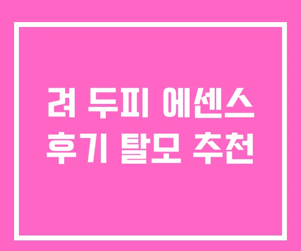 려 두피 에센스 후기 탈모 추천