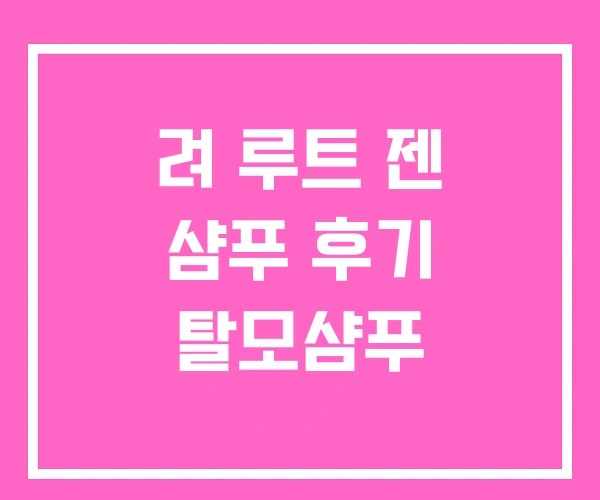 려 루트 젠 샴푸 후기 탈모샴푸 려 루트 젠 샴푸 후기 탈모샴푸