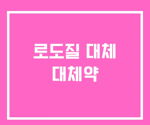 로도질 대체 대체약 로도질 대체 대체약