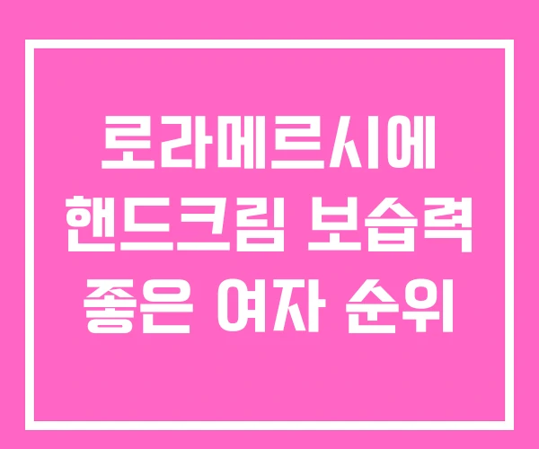 로라메르시에 핸드크림 보습력 좋은 여자 순위 로라메르시에 핸드크림 보습력 좋은 여자 순위