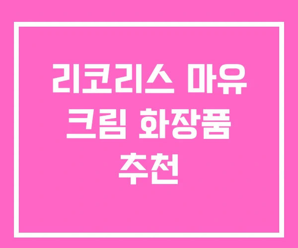 리코리스 마유 크림 화장품 추천 리코리스 마유 크림 화장품 추천