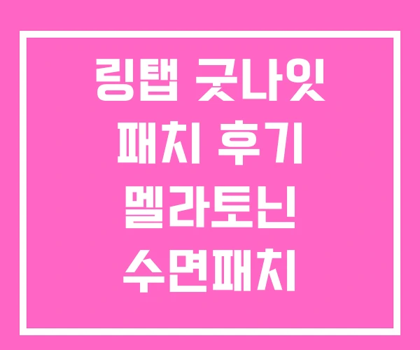 링탭 굿나잇 패치 후기 멜라토닌 수면패치