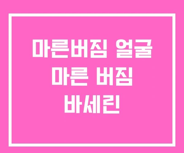 마른버짐 얼굴 마른 버짐 바세린