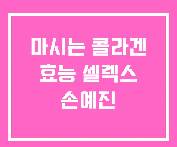 마시는 콜라겐 효능 셀렉스 손예진 마시는 콜라겐 효능 셀렉스 손예진