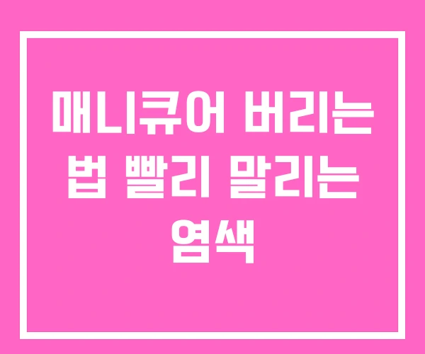 매니큐어 버리는 법 빨리 말리는 염색