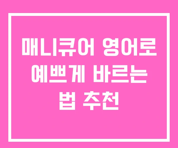 매니큐어 영어로 예쁘게 바르는 법 추천 매니큐어 영어로 예쁘게 바르는 법 추천