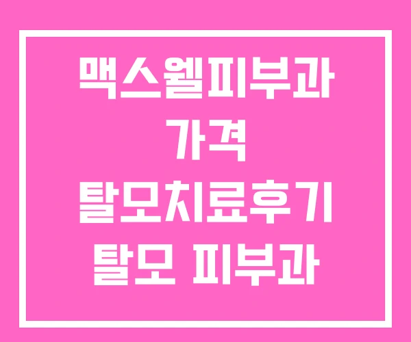 맥스웰피부과 가격 탈모치료후기 탈모 피부과 추천 맥스웰피부과 가격 탈모치료후기 탈모 피부과 추천